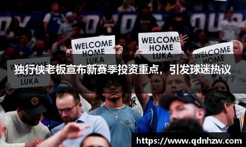 独行侠老板宣布新赛季投资重点，引发球迷热议