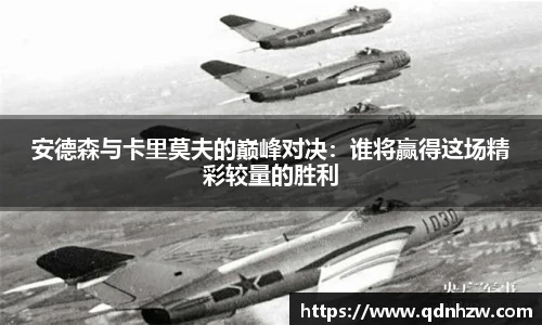 安德森与卡里莫夫的巅峰对决：谁将赢得这场精彩较量的胜利