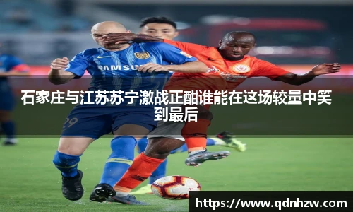 石家庄与江苏苏宁激战正酣谁能在这场较量中笑到最后
