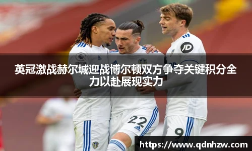 英冠激战赫尔城迎战博尔顿双方争夺关键积分全力以赴展现实力