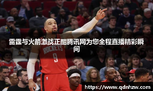 雷霆与火箭激战正酣腾讯网为您全程直播精彩瞬间