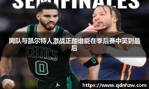 网队与凯尔特人激战正酣谁能在季后赛中笑到最后