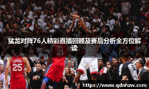 猛龙对阵76人精彩直播回顾及赛后分析全方位解读