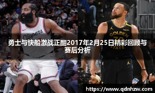 勇士与快船激战正酣2017年2月25日精彩回顾与赛后分析