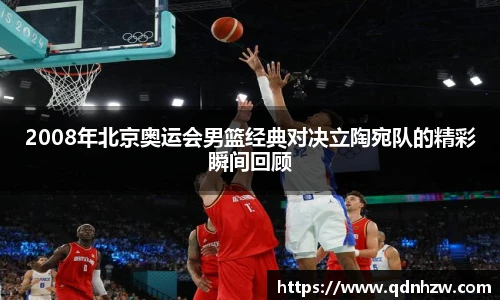 2008年北京奥运会男篮经典对决立陶宛队的精彩瞬间回顾