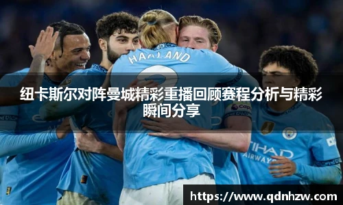 纽卡斯尔对阵曼城精彩重播回顾赛程分析与精彩瞬间分享