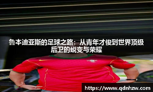 鲁本迪亚斯的足球之路：从青年才俊到世界顶级后卫的蜕变与荣耀