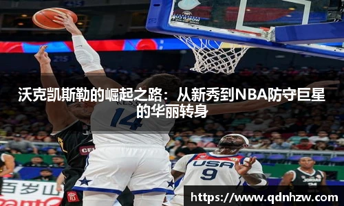 沃克凯斯勒的崛起之路：从新秀到NBA防守巨星的华丽转身