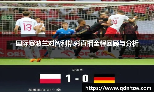 国际赛波兰对智利精彩直播全程回顾与分析