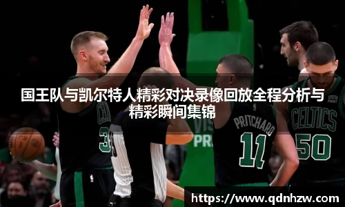 国王队与凯尔特人精彩对决录像回放全程分析与精彩瞬间集锦