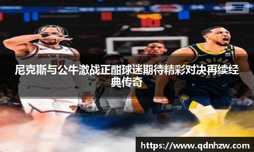 尼克斯与公牛激战正酣球迷期待精彩对决再续经典传奇