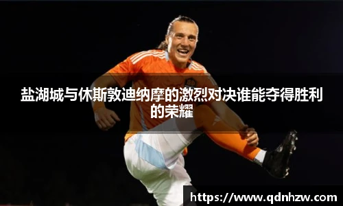 盐湖城与休斯敦迪纳摩的激烈对决谁能夺得胜利的荣耀