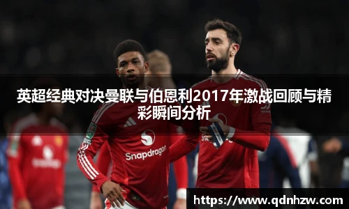 英超经典对决曼联与伯恩利2017年激战回顾与精彩瞬间分析