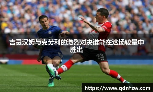 吉灵汉姆与克劳利的激烈对决谁能在这场较量中胜出