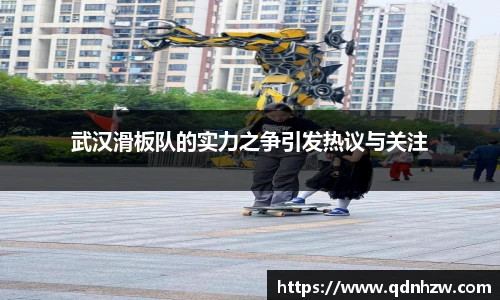 武汉滑板队的实力之争引发热议与关注